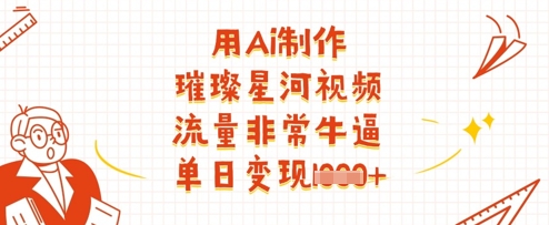 用Ai制作璀璨星河视频，流量非常牛逼，单日变现多张-58创网