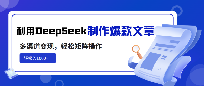 利用DeepSeek制作爆款文章，多渠道变现，轻松矩阵操作，轻松日入1000+-58创网