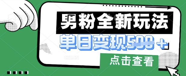最新男粉暴力变现项目实操版教程，小白也能轻松上手，月入1w【揭秘】-58创网