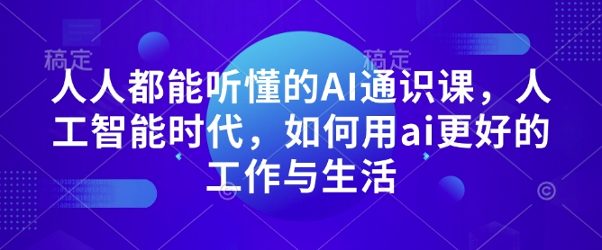 人人都能听懂的AI通识课，人工智能时代，如何用ai更好的工作与生活-58创网