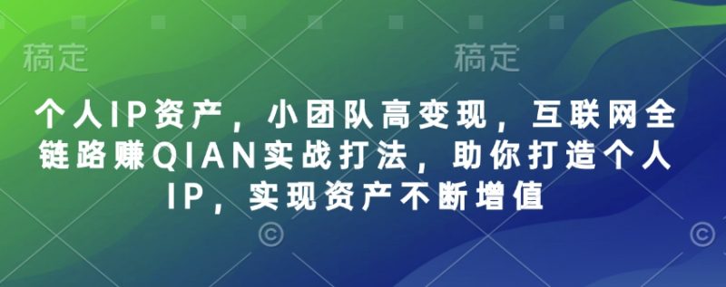 个人IP资产，小团队高变现，互联网全链路赚QIAN实战打法，助你打造个人IP，实现资产不断增值-58创网