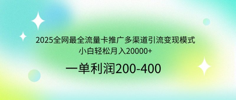2025全网最全流量卡推广多渠道引流变现模式，小白轻松月入20000+-58创网