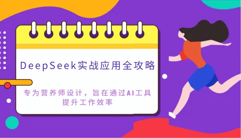 DeepSeek实战应用全攻略：专为营养师设计，旨在通过AI工具提升工作效率-58创网