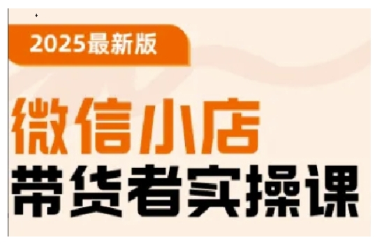 2025最新版微信小店带货者实操课，基础操作到高级运营技巧，快速上手-58创网