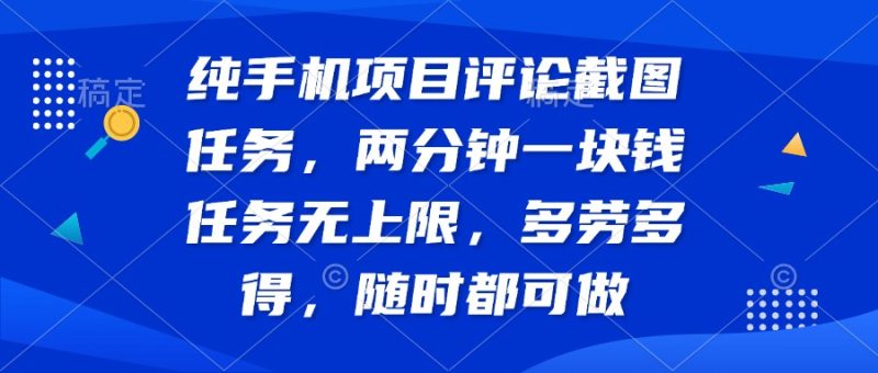 纯手机项目评论截图任务，两分钟一块钱 任务无上限多劳多得，随时随地…-58创网