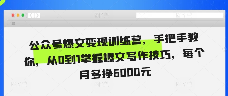公众号爆文变现训练营，手把手教你，从0到1掌握爆文写作技巧，每个月多挣6000元-58创网