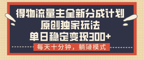 得物流量主全新分成计划模式，原创独家玩法，每天十分钟，躺挣模式，单日稳定变现3张+【揭秘】-58创网