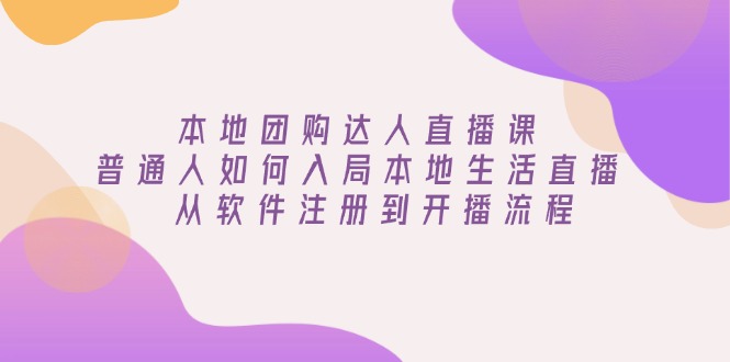 本地团购达人直播课：普通人如何入局本地生活直播, 从软件注册到开播流程-58创网