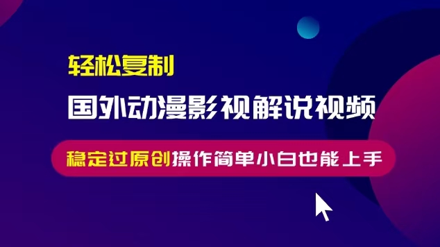 轻松复制国外动漫影视解说视频，无脑搬运稳定过原创，操作简单小白也能…-58创网