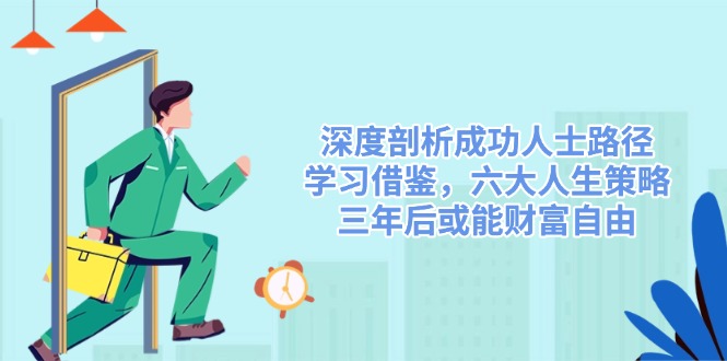 深度剖析成功人士路径，学习借鉴，六大人生策略，三年后或能财富自由-58创网