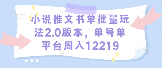 小说推文书单批量玩法2.0版本，单号单平台周入12219-58创网
