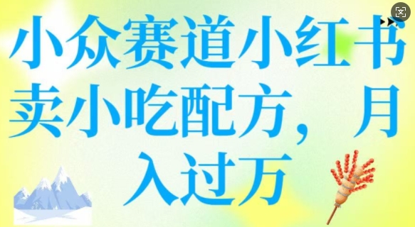 小众赛道小红书卖小吃配方，操作简单，月入过W-58创网