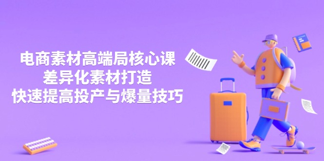 3月电商素材高端局核心课，差异化素材打造，快速提高投产与爆量技巧-58创网