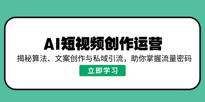 AI短视频创作运营，揭秘算法、文案创作与私域引流，助你掌握流量密码-58创网