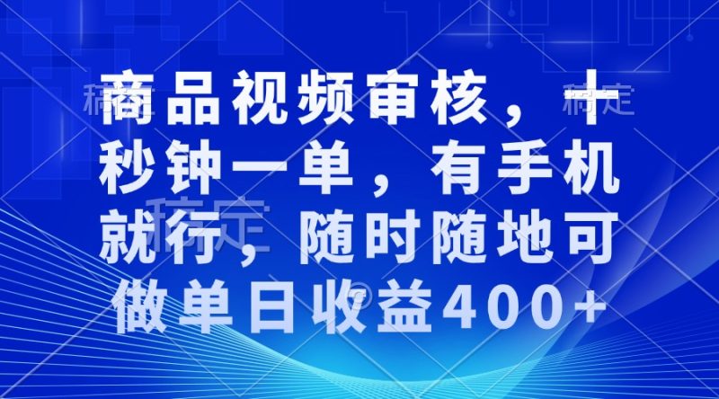 商品视频审核，十秒钟一单，有手机就行，随时随地可做单日收益400+-58创网