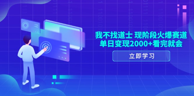 我不找道士，现阶段火爆赛道，单日变现2000+看完就会-58创网