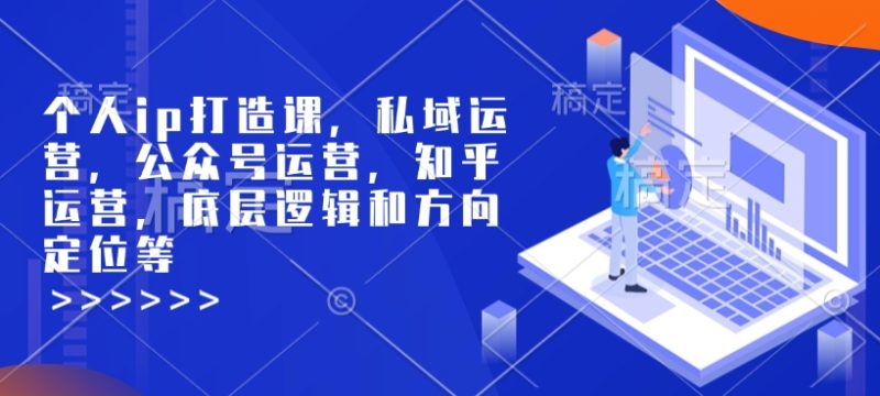 个人ip打造课，私域运营，公众号运营，知乎运营，底层逻辑和方向定位等-58创网