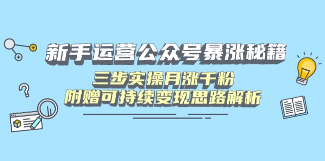 新手运营公众号暴涨秘籍，三步实操月涨千粉，附赠可持续变现思路解析-58创网