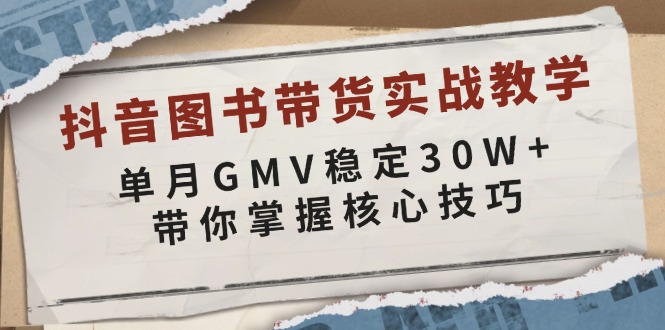 抖音图书带货实战教学，单月GMV稳定30W+，带你掌握核心技巧-58创网