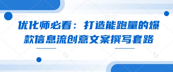 优化师必看：打造能跑量的爆款信息流创意文案撰写套路-58创网