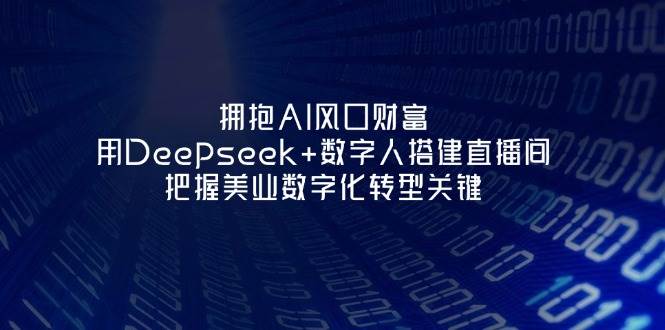 拥抱AI风口财富：用Deepseek+数字人搭建直播间，把握美业数字化转型关键-58创网
