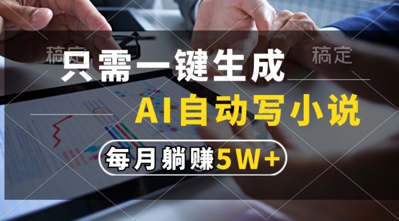 只需一键生成，AI自动写小说，每月躺赚5w+-58创网
