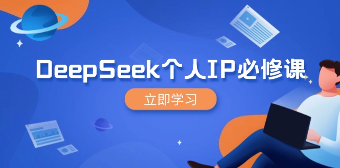 DeepSeek个人IP必修课，打造IP、裂变粉丝，轻松放大营销能翻百倍-58创网