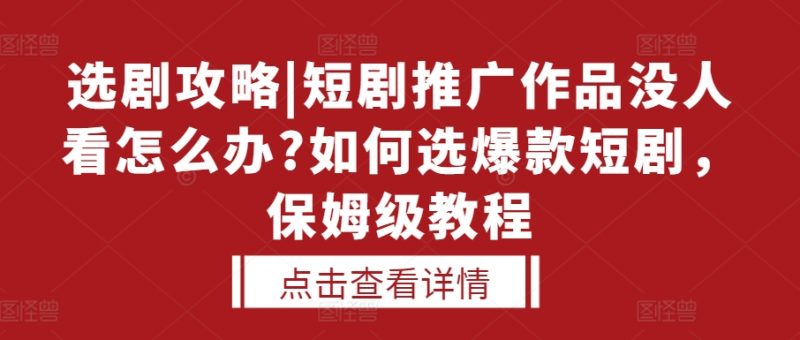 选剧攻略|短剧推广作品没人看怎么办?如何选爆款短剧，保姆级教程-58创网