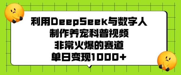 利用DeepSeek与数字人制作养宠科普视频，非常火爆的赛道，单日变现多张-58创网