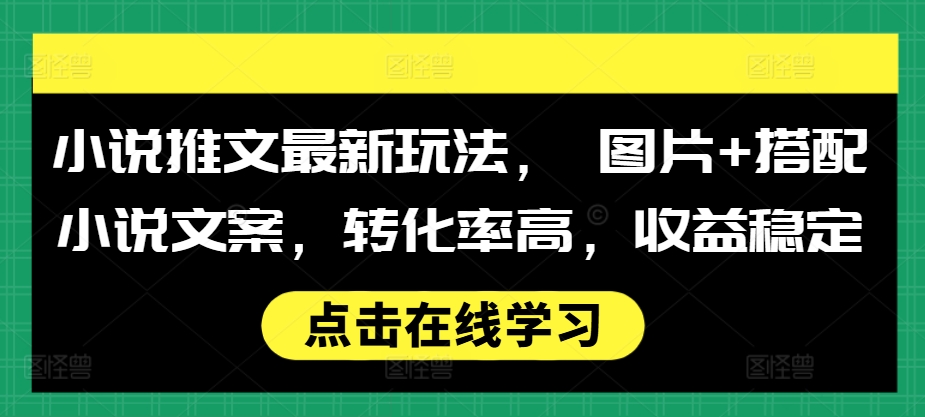 小说推文最新玩法， 图片+搭配小说文案，转化率高，收益稳定-58创网
