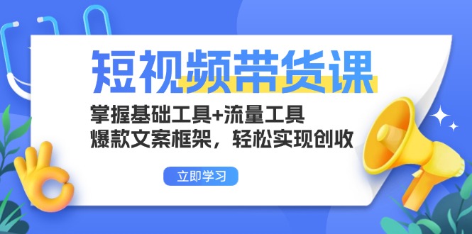 短视频带货课：掌握基础工具+流量工具，爆款文案框架，轻松实现创收-58创网