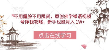 不用露脸不用囤货，原创佛学禅语视频号挣钱攻略，新手也能月入 1W+-58创网