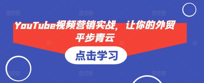YouTube视频营销实战，让你的外贸平步青云-58创网