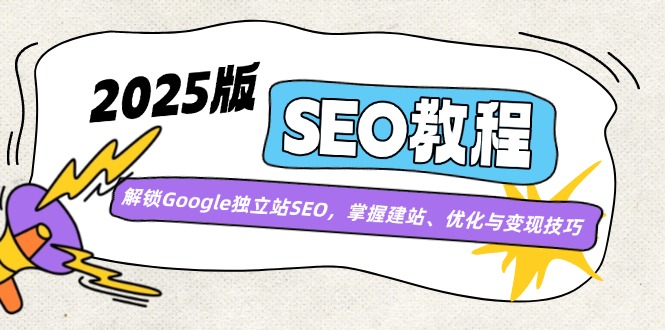 2025版SEO教程：解锁Google独立站SEO，掌握建站、优化与变现技巧-58创网