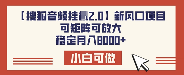 【搜狐音频挂JI2.0】新风口项目，可矩阵可放大，稳定月入8k-58创网