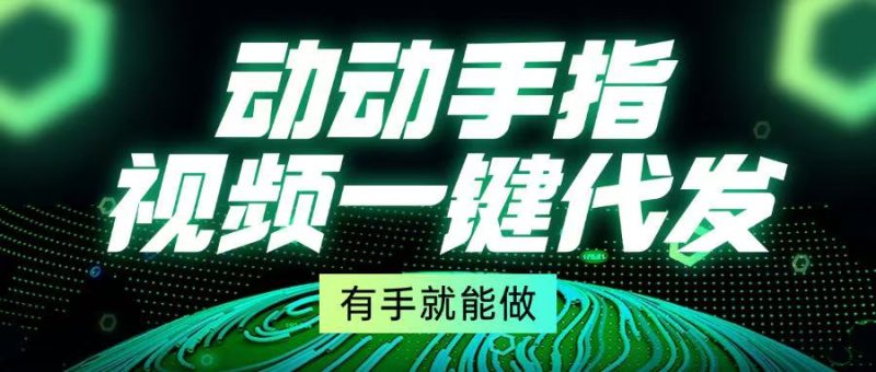 动动手指，视频一键代发，有手就能做-58创网