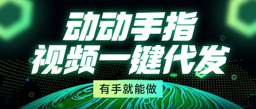 动动手指，视频一键代发，有手就能做-58创网