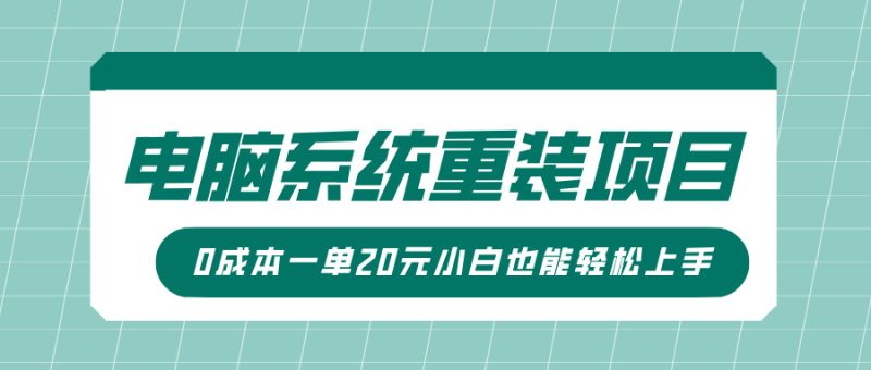 电脑系统重装项目，傻瓜式操作，0成本一单20元小白也能轻松上手-58创网