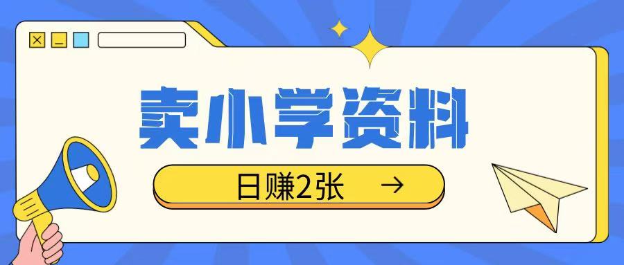 卖小学资料冷门项目，操作简单每天坚持执行就会有收益，轻松日入两张【揭秘】-58创网