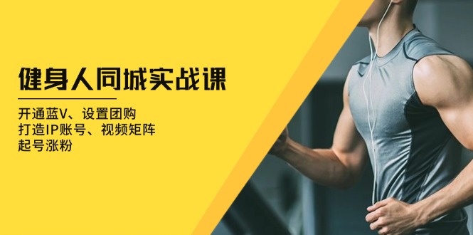 健身人 同城实战课：开通蓝V、设置团购、打造IP账号、视频矩阵、起号涨粉-58创网