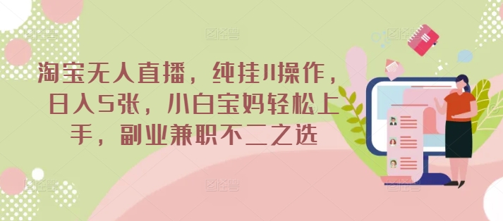 淘宝无人直播，纯挂JI操作，日入5张，小白宝妈轻松上手，副业兼职不二之选-58创网