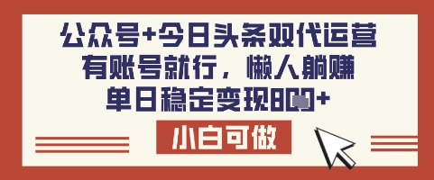 公众号+今日头条双代运营，有账号就行，单日稳定变现8张【揭秘】-58创网
