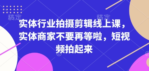 实体行业拍摄剪辑线上课，实体商家不要再等啦，短视频拍起来-58创网