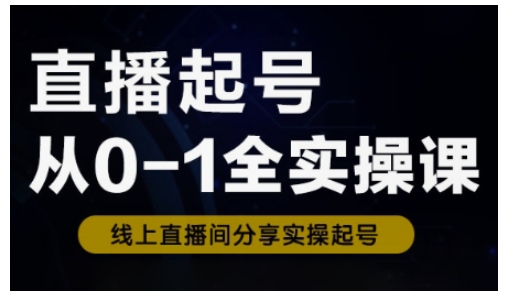 直播起号从0-1全实操课，新人0基础快速入门，0-1阶段流程化学习-58创网