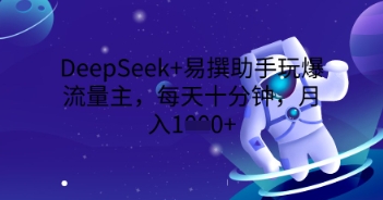 DeepSeek+易撰助手玩爆流量主，每天十分钟，月入1000+-58创网