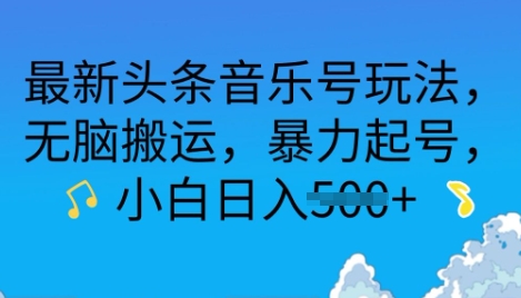 最新头条音乐号玩法，无脑搬运，暴力起号，小白日入多张-58创网