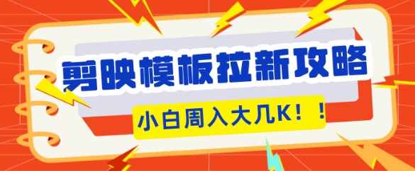 剪映模板拉新攻略，三分钟一条作品，小白也能轻松一周搞大几K-58创网