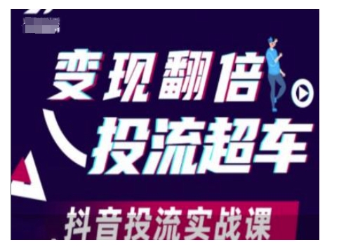 变现翻倍投流超车，抖音投流实战课-58创网