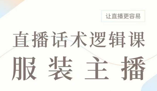 直播带货：服装主播话术逻辑课，服装主播话术大全，让直播更容易-58创网