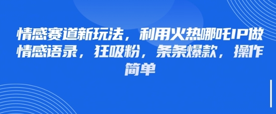 情感赛道新玩法，利用火热哪吒IP做情感语录，狂吸粉，条条爆款，操作简单-58创网